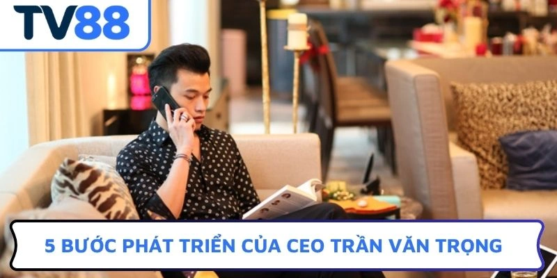 5 bước phát triển của CEO Trần Văn Trọng