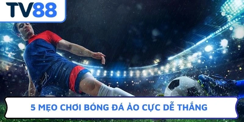5 mẹo chơi bóng đá ảo cực dễ thắng
