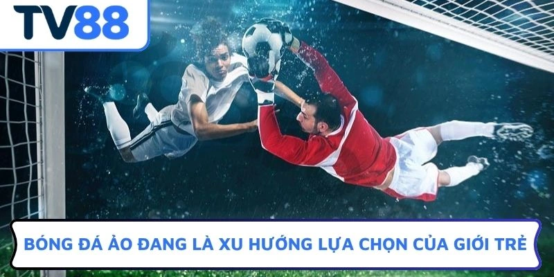 Bóng đá ảo đang là xu hướng lựa chọn của giới trẻ