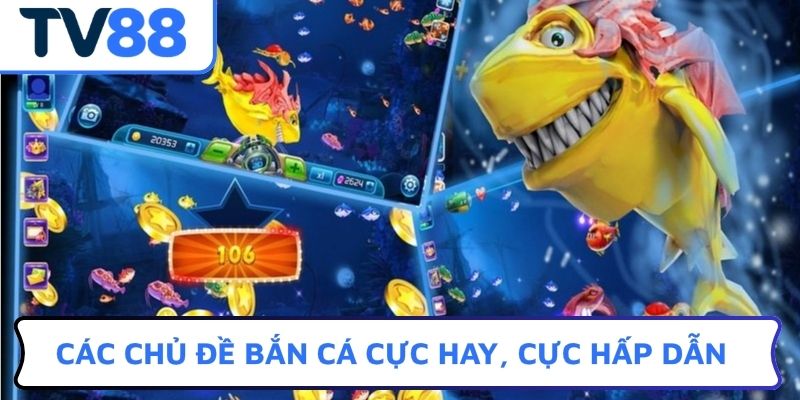 Các chủ đề bắn cá cực hay, cực hấp dẫn