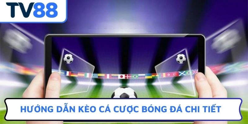 Hướng dẫn kèo cá cược bóng đá chi tiết