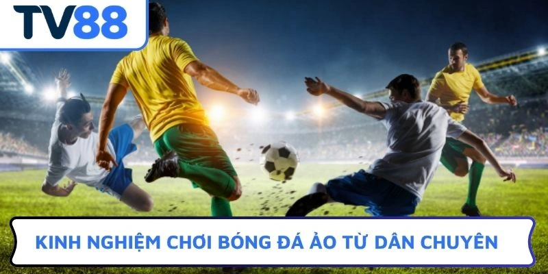 Kinh nghiệm chơi bóng đá ảo từ dân chuyên